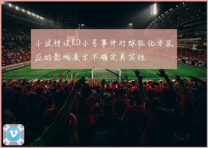小波特谈KD小号事件对球队化学反应的影响表示不确定真实性