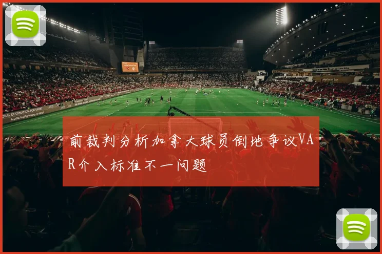 前裁判分析加拿大球员倒地争议VAR介入标准不一问题