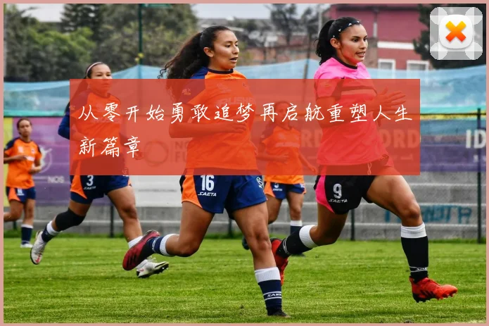 从零开始勇敢追梦再启航重塑人生新篇章
