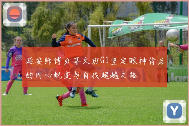 延安师傅分享文班G1坚定眼神背后的内心蜕变与自我超越之路