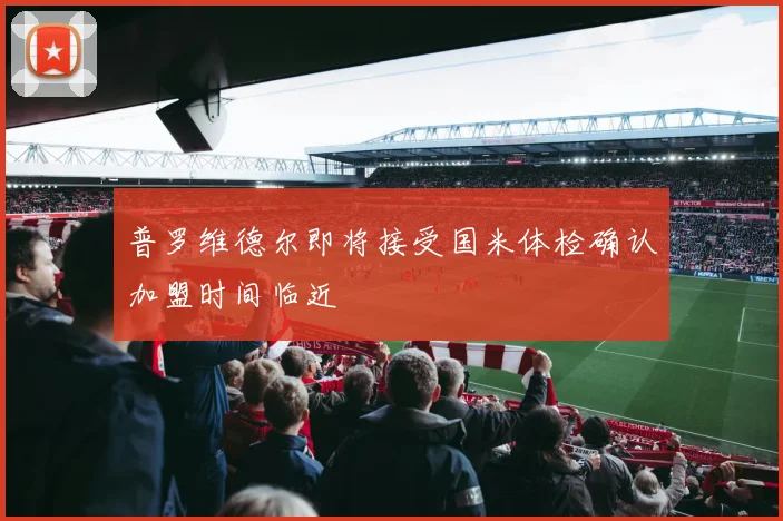 普罗维德尔即将接受国米体检确认加盟时间临近